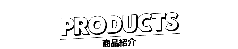 PRODUCTS - 商品紹介